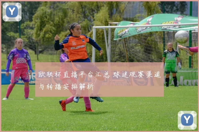 欧联杯直播平台汇总 球迷观赛渠道与转播安排解析