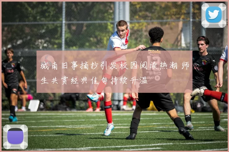 城南旧事摘抄引发校园阅读热潮 师生共赏经典佳句持续升温