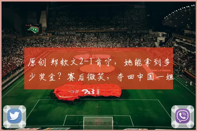 原创 郑钦文2-1肯宁，她能拿到多少奖金？赛后微笑，夺回中国一姐，进三十二强