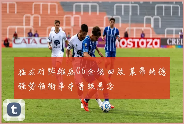 猛龙对阵雄鹿G6全场回放 莱昂纳德强势领衔争夺晋级悬念