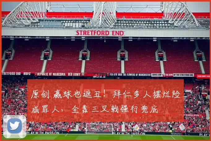 原创 赢球也遮丑！拜仁多人摆烂险成罪人，全靠三叉戟强行兜底