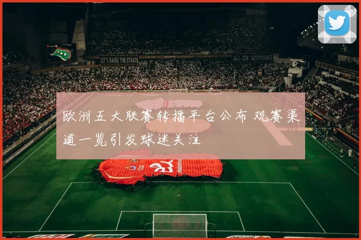 欧洲五大联赛转播平台公布 观赛渠道一览引发球迷关注