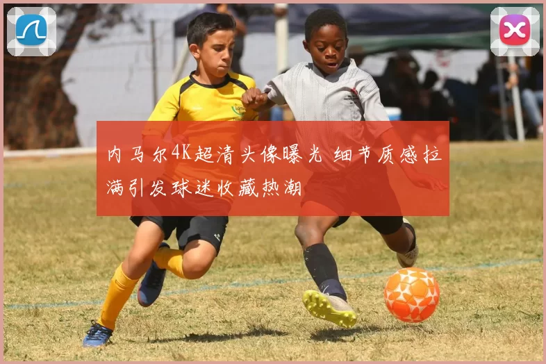 内马尔4K超清头像曝光 细节质感拉满引发球迷收藏热潮