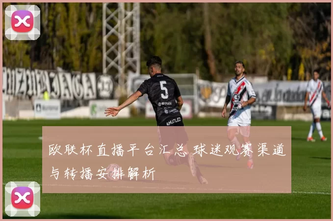 欧联杯直播平台汇总 球迷观赛渠道与转播安排解析