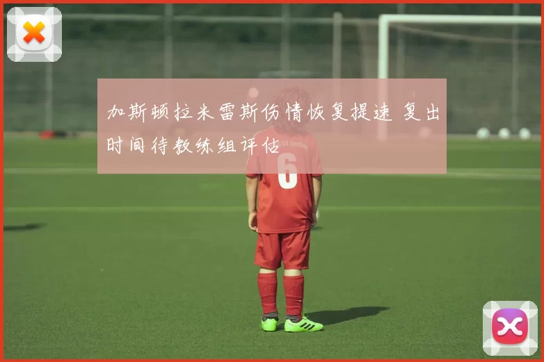 加斯顿拉米雷斯伤情恢复提速 复出时间待教练组评估