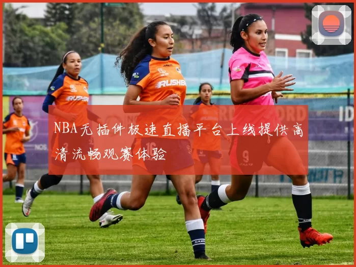 NBA无插件极速直播平台上线提供高清流畅观赛体验