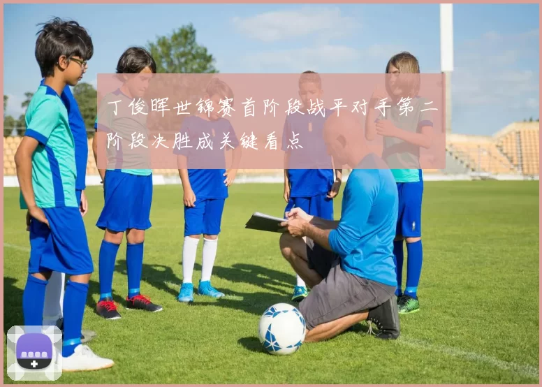 丁俊晖世锦赛首阶段战平对手第二阶段决胜成关键看点