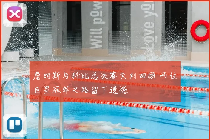 詹姆斯与科比总决赛失利回顾 两位巨星冠军之路留下遗憾