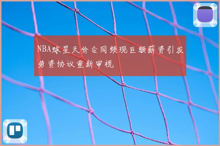 NBA球星天价合同频现巨额薪资引发劳资协议重新审视