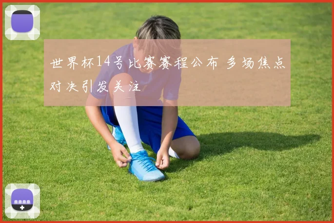 世界杯14号比赛赛程公布 多场焦点对决引发关注