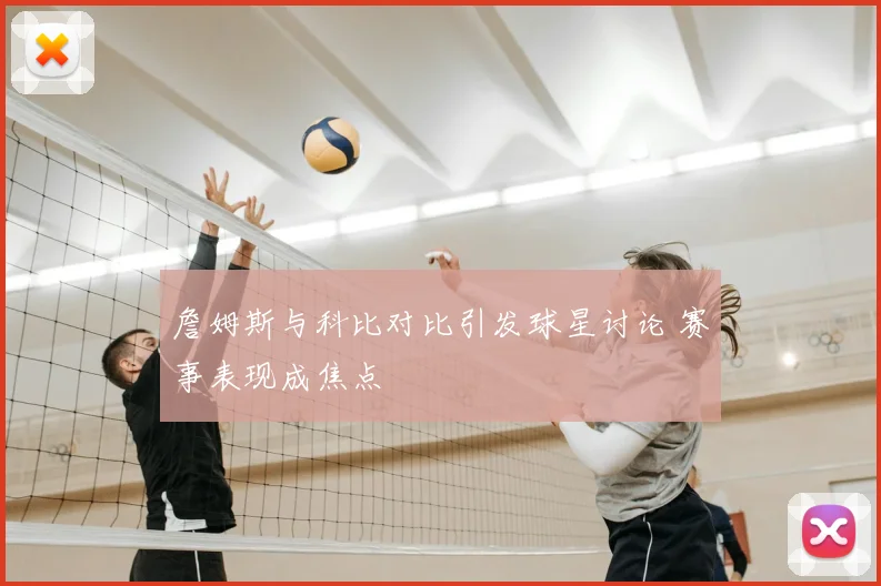 詹姆斯与科比对比引发球星讨论 赛事表现成焦点