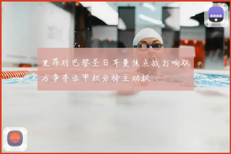 里昂对巴黎圣日耳曼焦点战打响双方争夺法甲积分榜主动权