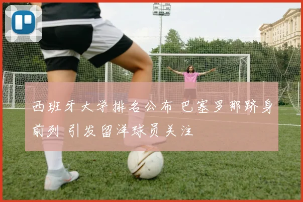 西班牙大学排名公布 巴塞罗那跻身前列 引发留洋球员关注