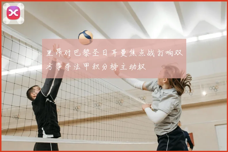 里昂对巴黎圣日耳曼焦点战打响双方争夺法甲积分榜主动权