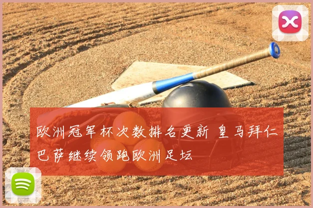 欧洲冠军杯次数排名更新 皇马拜仁巴萨继续领跑欧洲足坛