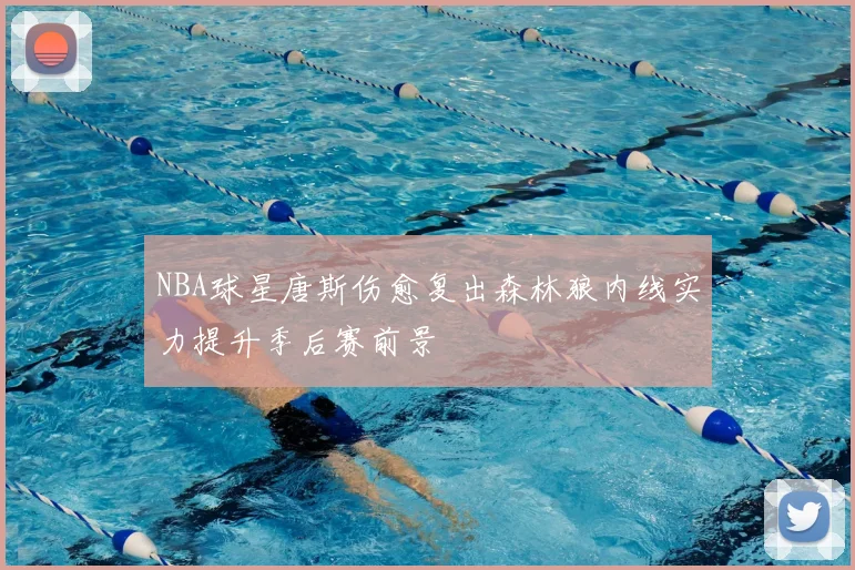 NBA球星唐斯伤愈复出森林狼内线实力提升季后赛前景
