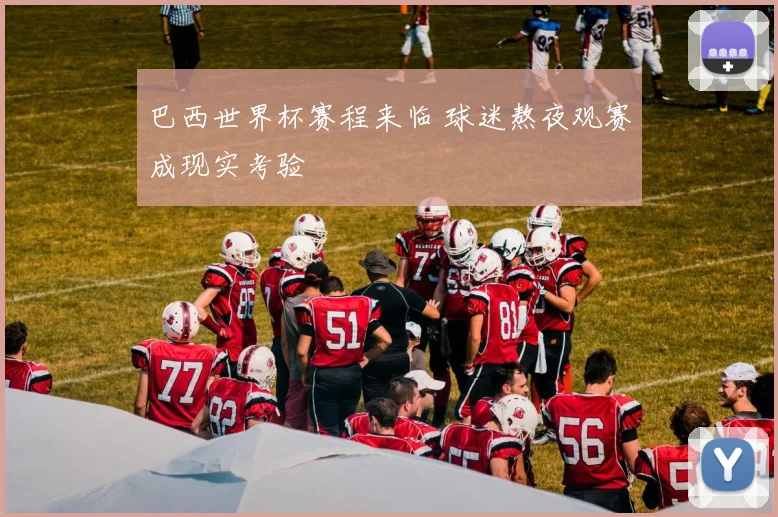 巴西世界杯赛程来临 球迷熬夜观赛成现实考验