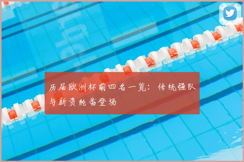 历届欧洲杯前四名一览:传统强队与新贵轮番登场